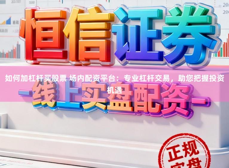 如何加杠杆买股票 场内配资平台:专业杠杆交易,助您把握投资机遇