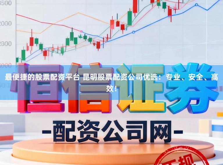 最便捷的股票配资平台 昆明股票配资公司优选:专业、安全、高效!