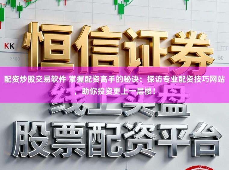 配资炒股交易软件 掌握配资高手的秘诀：探访专业配资技巧网站，助你投资更上一层楼！