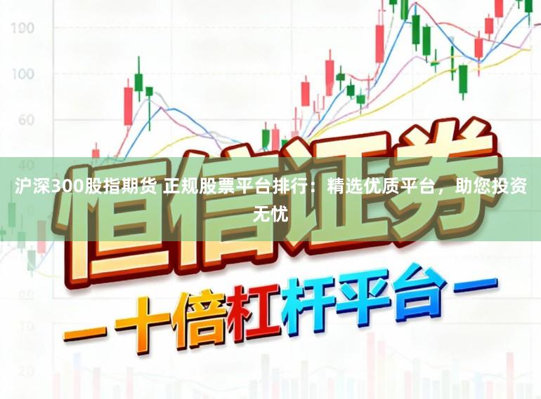 沪深300股指期货 正规股票平台排行:精选优质平台,助您投资无忧