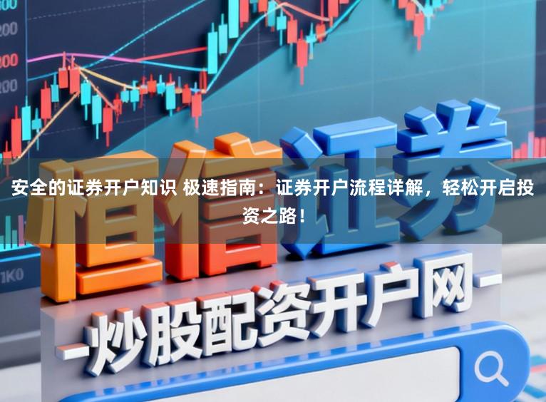 安全的证券开户知识 极速指南:证券开户流程详解,轻松开启投资之路!