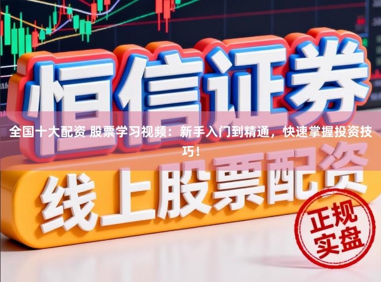 全国十大配资 股票学习视频：新手入门到精通，快速掌握投资技巧！
