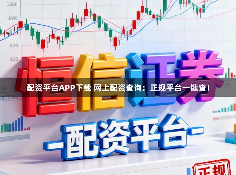 配资平台APP下载 网上配资查询：正规平台一键查！