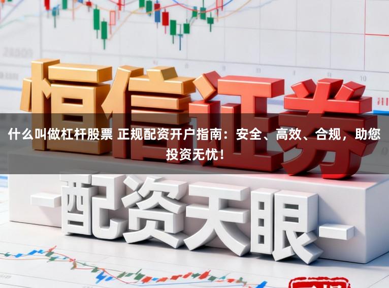 什么叫做杠杆股票 正规配资开户指南：安全、高效、合规，助您投资无忧！