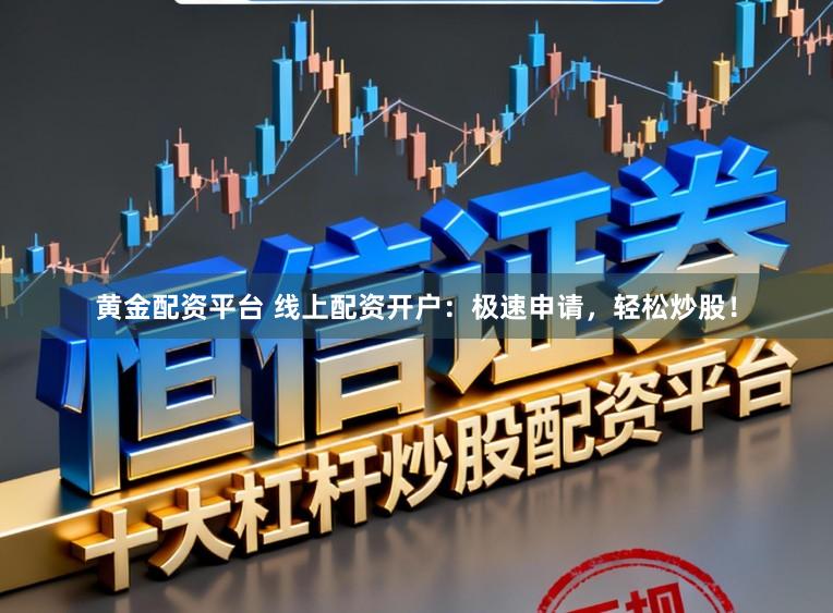 黄金配资平台 线上配资开户:极速申请,轻松炒股!