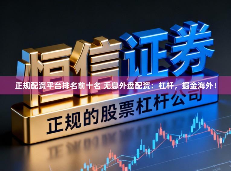 正规配资平台排名前十名 无息外盘配资：杠杆，掘金海外！