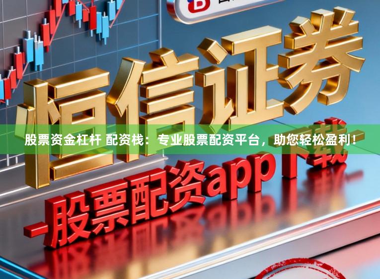 股票资金杠杆 配资栈:专业股票配资平台,助您轻松盈利!