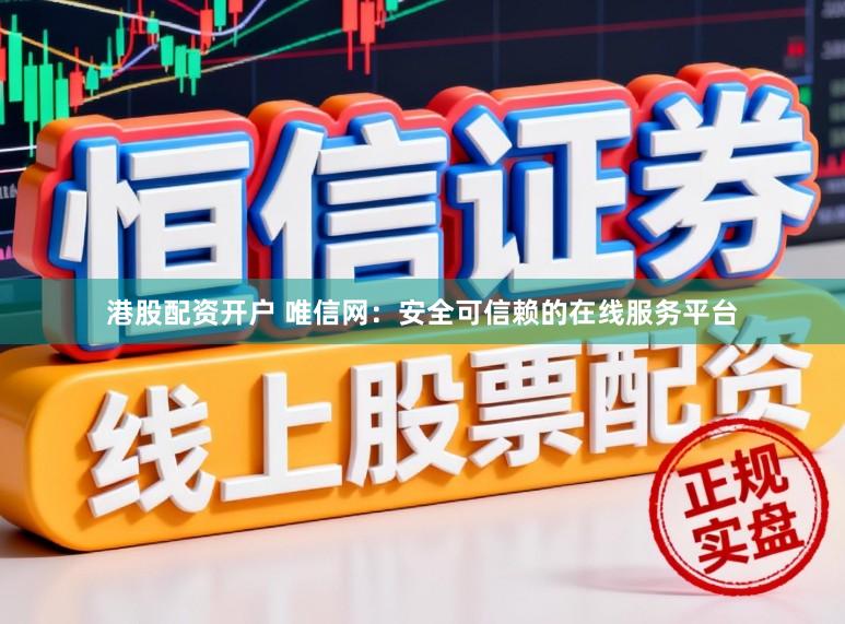 港股配资开户 唯信网:安全可信赖的在线服务平台