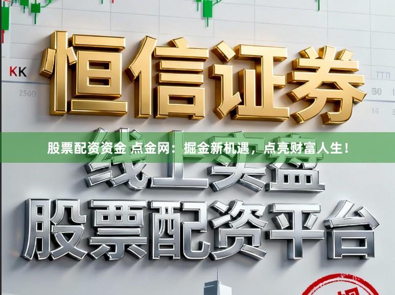 股票配资资金 点金网:掘金新机遇,点亮财富人生!