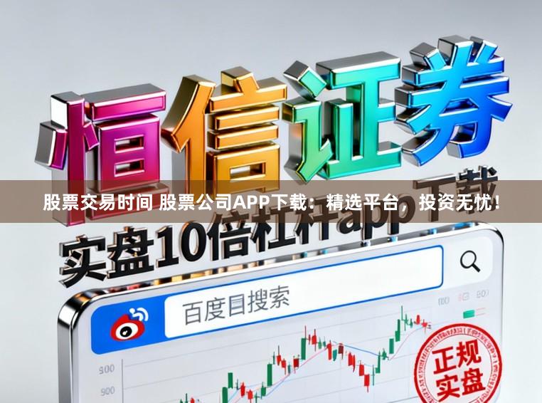 股票交易时间 股票公司APP下载：精选平台，投资无忧！