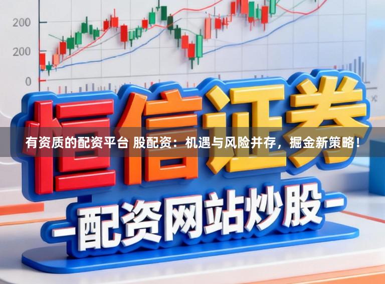 有资质的配资平台 股配资:机遇与风险并存,掘金新策略!