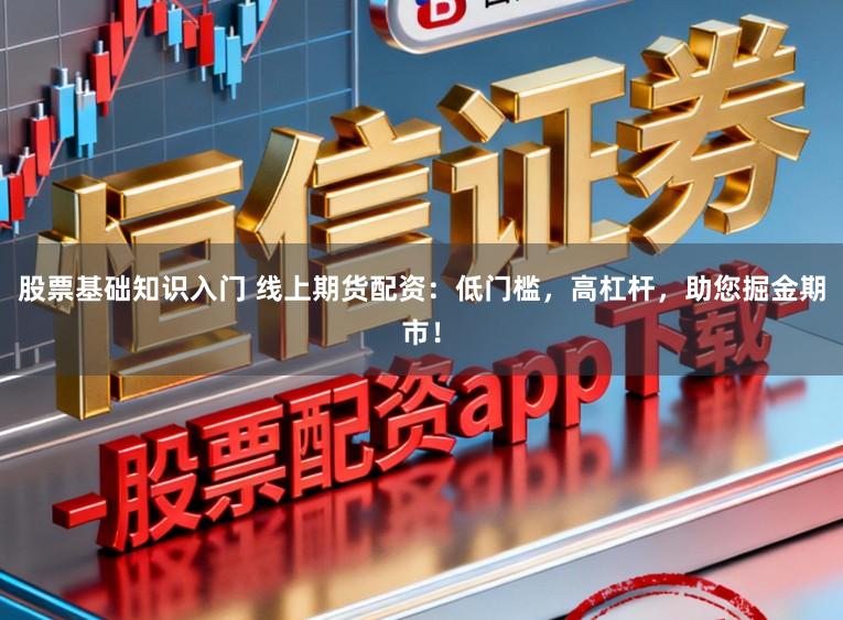 股票基础知识入门 线上期货配资:低门槛,高杠杆,助您掘金期市!