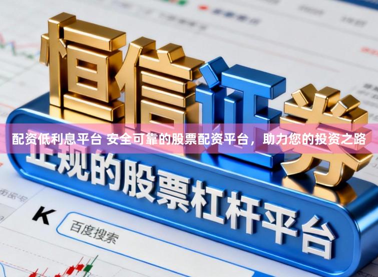 配资低利息平台 安全可靠的股票配资平台，助力您的投资之路