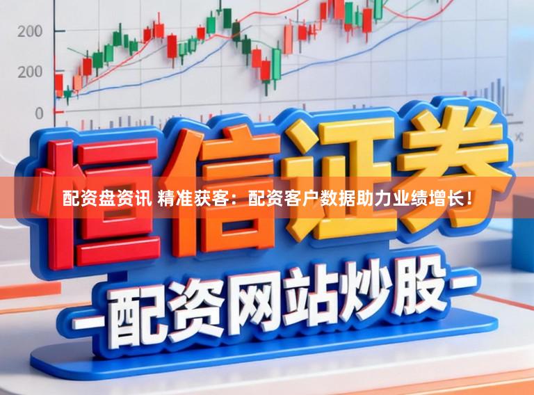 配资盘资讯 精准获客:配资客户数据助力业绩增长!