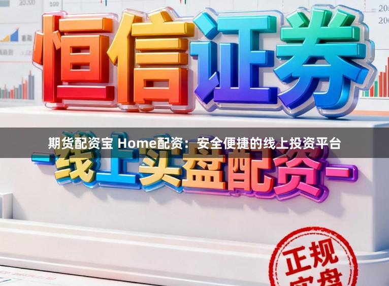 期货配资宝 Home配资:安全便捷的线上投资平台