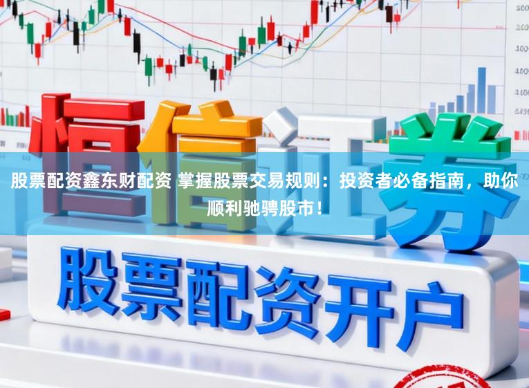 股票配资鑫东财配资 掌握股票交易规则:投资者必备指南,助你顺利驰骋股市!
