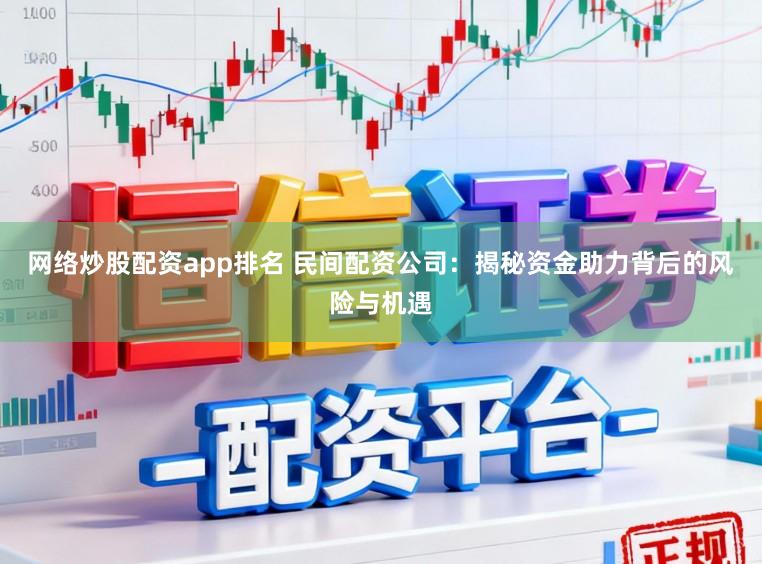 网络炒股配资app排名 民间配资公司：揭秘资金助力背后的风险与机遇