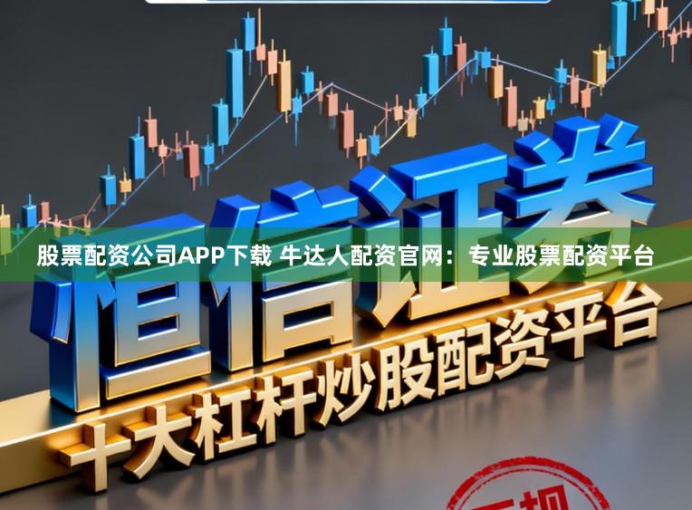 股票配资公司APP下载 牛达人配资官网:专业股票配资平台