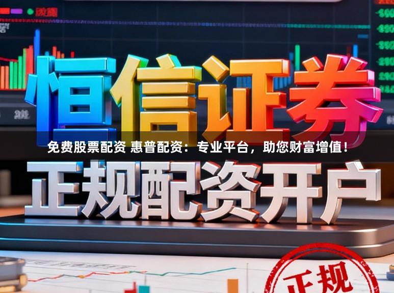 免费股票配资 惠普配资：专业平台，助您财富增值！