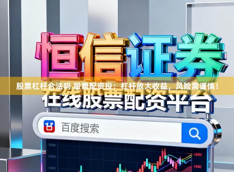 股票杠杆合法吗 股票配资投：杠杆放大收益，风险需谨慎！