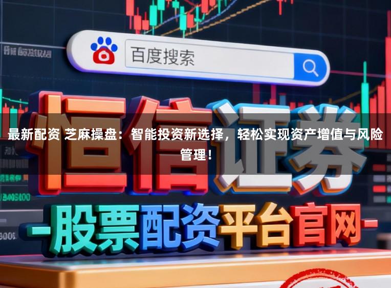 最新配资 芝麻操盘：智能投资新选择，轻松实现资产增值与风险管理！
