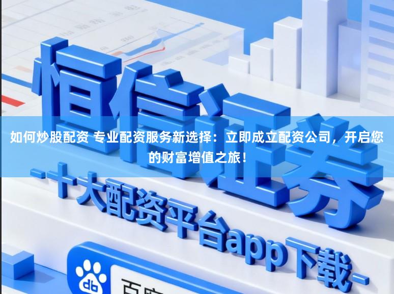 如何炒股配资 专业配资服务新选择：立即成立配资公司，开启您的财富增值之旅！